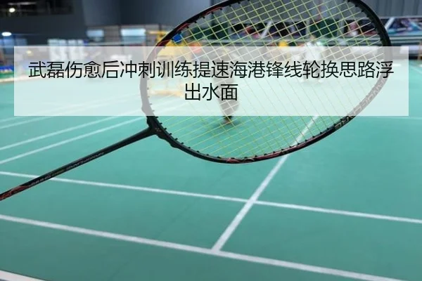 武磊伤愈后冲刺训练提速海港锋线轮换思路浮出水面